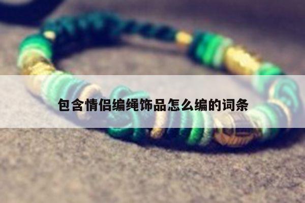 包含情侣编绳饰品怎么编的词条