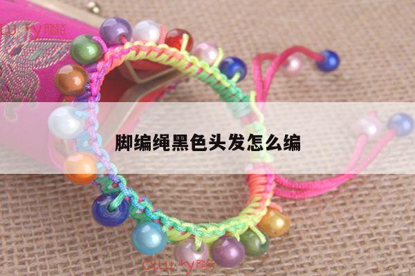 脚编绳黑色头发怎么编