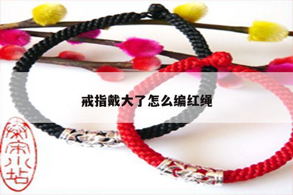 戒指戴大了怎么编红绳