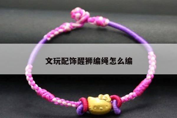 文玩配饰醒狮编绳怎么编