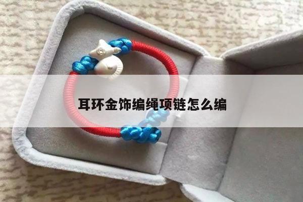 耳环金饰编绳项链怎么编